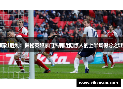 瞄准胜利：揭秘英超豪门热刺近期惊人的上半场得分之谜